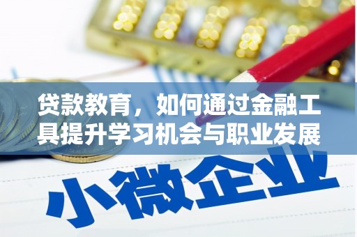 赤坎贷款教育，如何通过金融工具提升学习机会与职业发展