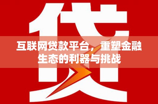 赤坎互联网贷款平台，重塑金融生态的利器与挑战