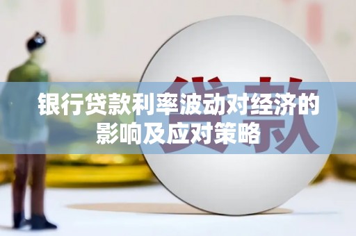 赤坎银行贷款利率波动对经济的影响及应对策略