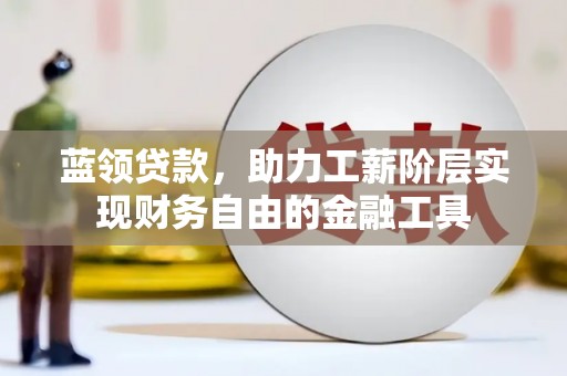 赤坎蓝领贷款，助力工薪阶层实现财务自由的金融工具