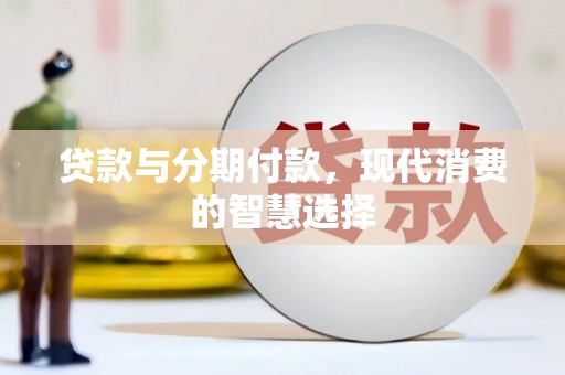 赤坎贷款与分期付款，现代消费的智慧选择