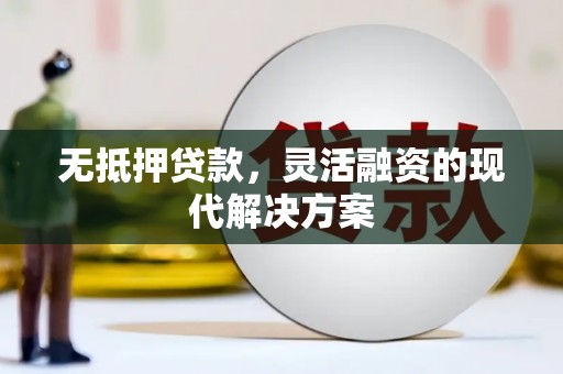 赤坎无抵押贷款，灵活融资的现代解决方案