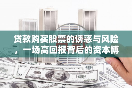 赤坎贷款购买股票的诱惑与风险，一场高回报背后的资本博弈