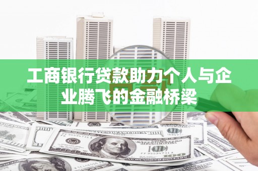 赤坎工商银行贷款助力个人与企业腾飞的金融桥梁