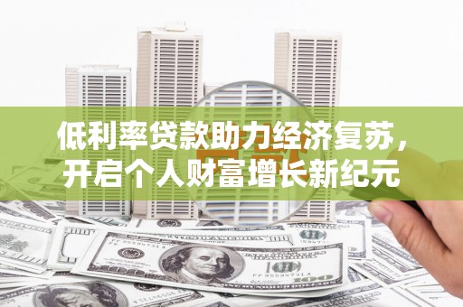 赤坎低利率贷款助力经济复苏，开启个人财富增长新纪元