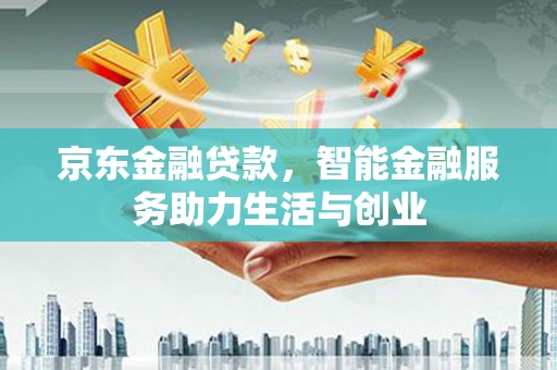 赤坎京东金融贷款，智能金融服务助力生活与创业