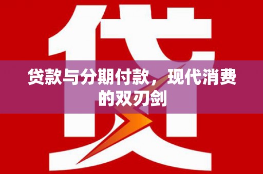 赤坎贷款与分期付款，现代消费的双刃剑