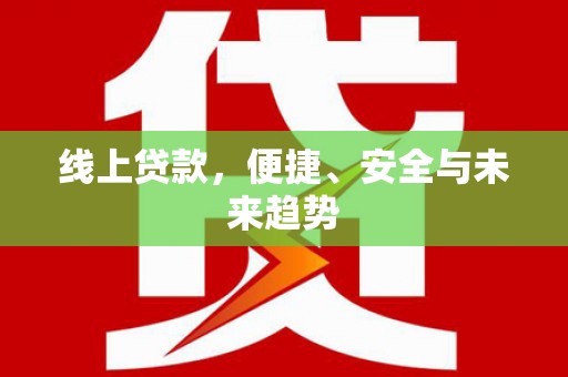 赤坎线上贷款，便捷、安全与未来趋势